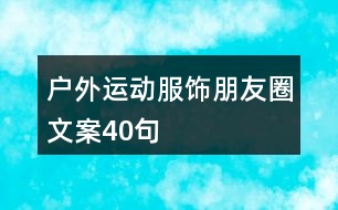 戶外運(yùn)動服飾朋友圈文案40句