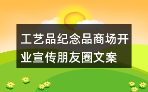 工藝品、紀(jì)念品商場(chǎng)開(kāi)業(yè)宣傳朋友圈文案36句