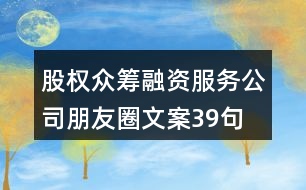 股權眾籌融資服務公司朋友圈文案39句