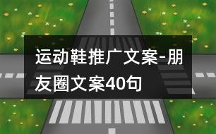 運(yùn)動(dòng)鞋推廣文案-朋友圈文案40句