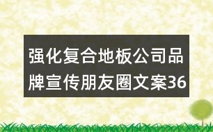 強化復(fù)合地板公司品牌宣傳朋友圈文案36句