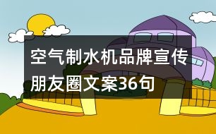 空氣制水機(jī)品牌宣傳朋友圈文案36句