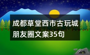 成都草堂西市古玩城朋友圈文案35句