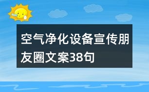 空氣凈化設(shè)備宣傳朋友圈文案38句