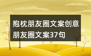 抱枕朋友圈文案、創(chuàng)意朋友圈文案37句