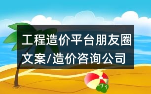 工程造價(jià)平臺朋友圈文案/造價(jià)咨詢公司朋友圈文案32句