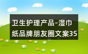 衛(wèi)生護理產(chǎn)品-濕巾紙品牌朋友圈文案35句