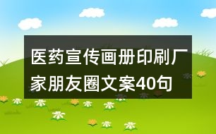 醫(yī)藥宣傳畫冊印刷廠家朋友圈文案40句