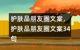 護(hù)膚品朋友圈文案，護(hù)膚品朋友圈文案34句