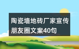 陶瓷墻地磚廠家宣傳朋友圈文案40句