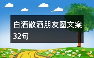 白酒散酒朋友圈文案32句