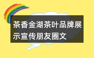 “茶香金湖”茶葉品牌展示宣傳朋友圈文案40句