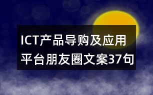 ICT產(chǎn)品導(dǎo)購及應(yīng)用平臺朋友圈文案37句