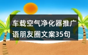 車載空氣凈化器推廣語(yǔ)、朋友圈文案35句