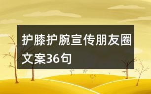 護(hù)膝護(hù)腕宣傳朋友圈文案36句