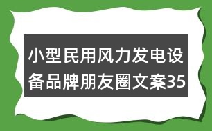 小型民用風(fēng)力發(fā)電設(shè)備品牌朋友圈文案35句