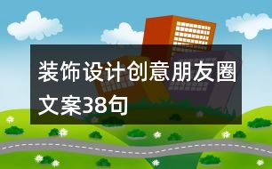 裝飾設計創(chuàng)意朋友圈文案38句