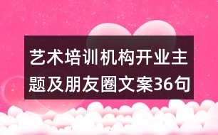 藝術(shù)培訓(xùn)機(jī)構(gòu)開業(yè)主題及朋友圈文案36句