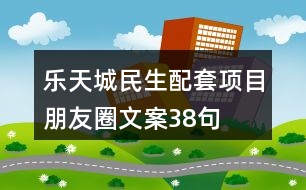 樂天城民生配套項(xiàng)目朋友圈文案38句