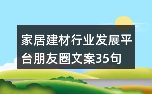 家居建材行業(yè)發(fā)展平臺朋友圈文案35句