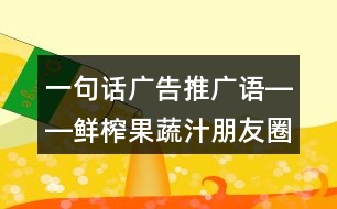 一句話(huà)廣告推廣語(yǔ)――鮮榨果蔬汁朋友圈文案37句