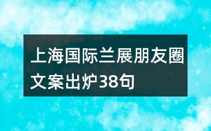 上海國(guó)際蘭展朋友圈文案出爐38句