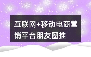 “互聯(lián)網(wǎng)+”移動電商營銷平臺朋友圈推廣語36句