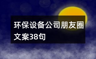 環(huán)保設備公司朋友圈文案38句