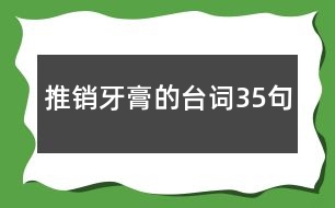 推銷牙膏的臺(tái)詞35句