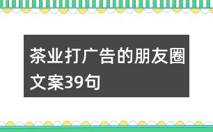 茶業(yè)打廣告的朋友圈文案39句