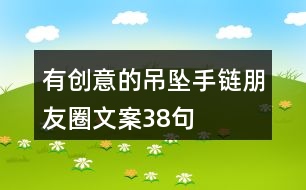 有創(chuàng)意的吊墜手鏈朋友圈文案38句