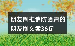 朋友圈推銷防曬霜的朋友圈文案36句