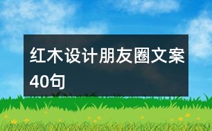 紅木設(shè)計朋友圈文案40句