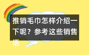 推銷毛巾怎樣介紹一下呢？參考這些銷售語40句