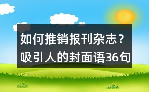 如何推銷報(bào)刊雜志？吸引人的封面語36句