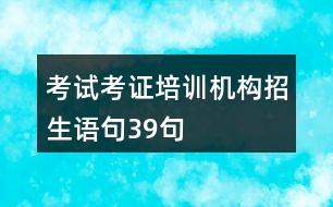 考試考證培訓(xùn)機(jī)構(gòu)招生語句39句