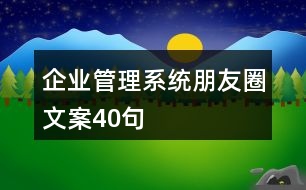 企業(yè)管理系統(tǒng)朋友圈文案40句