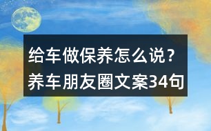 給車做保養(yǎng)怎么說(shuō)？養(yǎng)車朋友圈文案34句