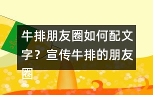 牛排朋友圈如何配文字？宣傳牛排的朋友圈文案32句