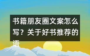 書籍朋友圈文案怎么寫？關(guān)于好書推薦的語句33句