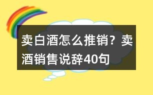 賣白酒怎么推銷？賣酒銷售說辭40句