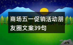 商場(chǎng)五一促銷活動(dòng)朋友圈文案39句