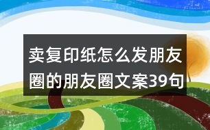 賣復印紙怎么發(fā)朋友圈的朋友圈文案39句