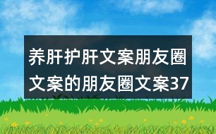 養(yǎng)肝護肝文案朋友圈文案的朋友圈文案37句