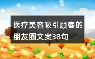 醫(yī)療美容吸引顧客的朋友圈文案38句