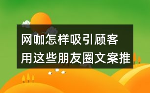 網(wǎng)咖怎樣吸引顧客 用這些朋友圈文案推廣38句