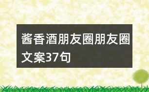 醬香酒朋友圈朋友圈文案37句