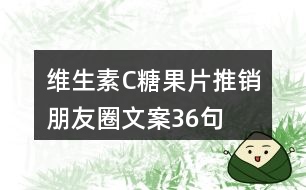 維生素C糖果片推銷(xiāo)朋友圈文案36句