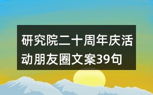 研究院二十周年慶活動朋友圈文案39句