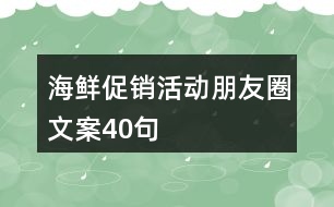 海鮮促銷(xiāo)活動(dòng)朋友圈文案40句